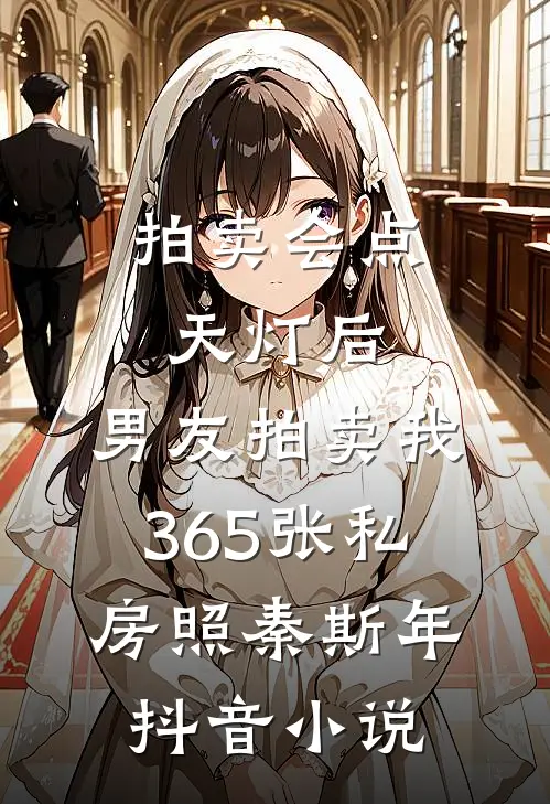 拍卖会点天灯后，男友拍卖我365张私房照秦斯年抖音小说