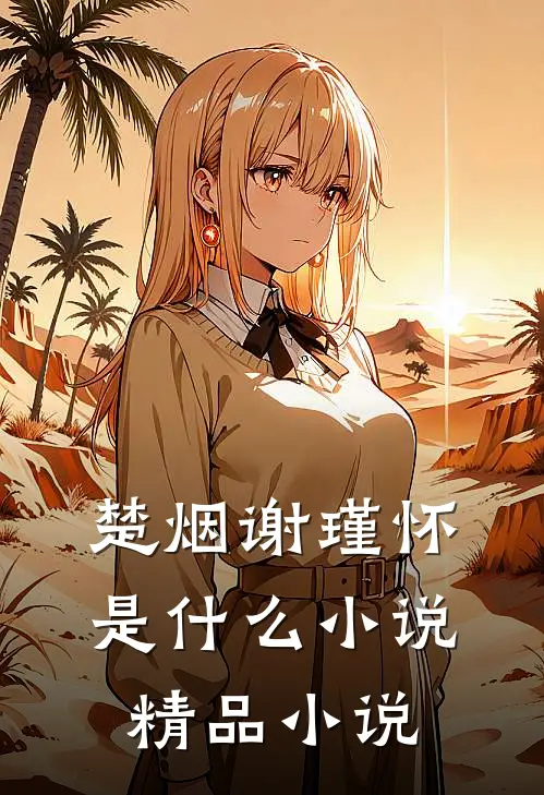 楚烟谢瑾怀是什么小说精品小说