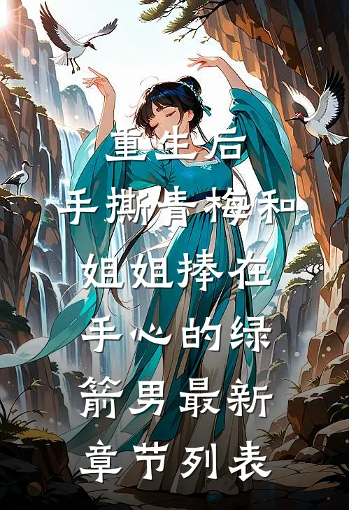 重生后，手撕青梅和姐姐捧在手心的绿箭男最新章节列表