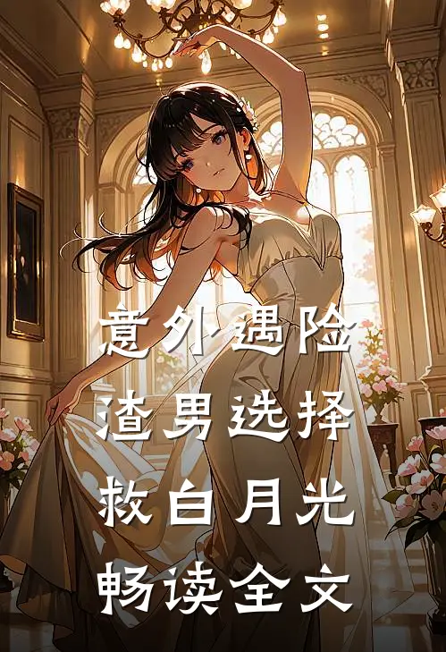 意外遇险，渣男选择救白月光畅读全文