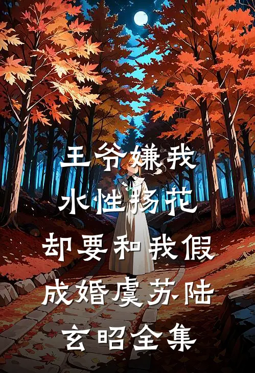 王爷嫌我水性扬花，却要和我假成婚虞苏陆玄昭全集