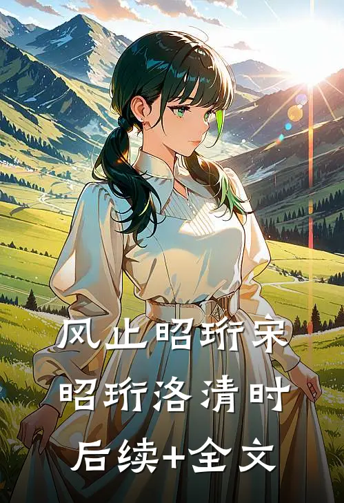 风止昭珩宋昭珩洛清时后续+全文