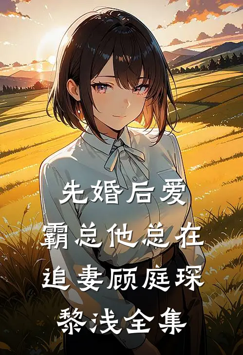 先婚后爱：霸总他总在追妻顾庭琛黎浅 全集
