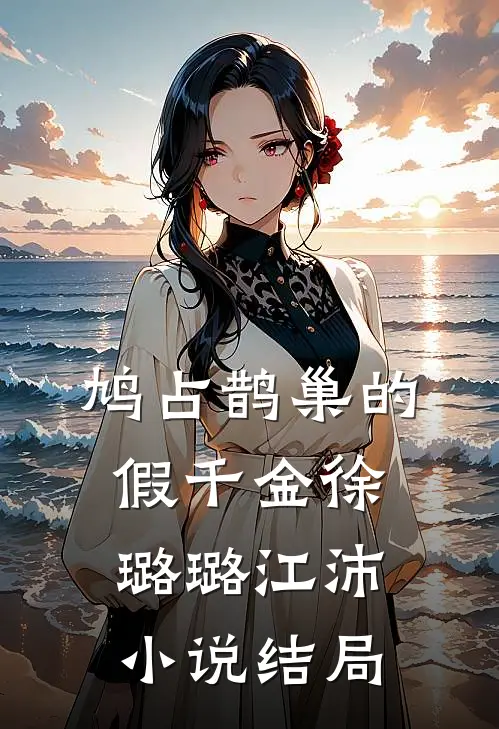 鸠占鹊巢的假千金徐璐璐江沛小说结局