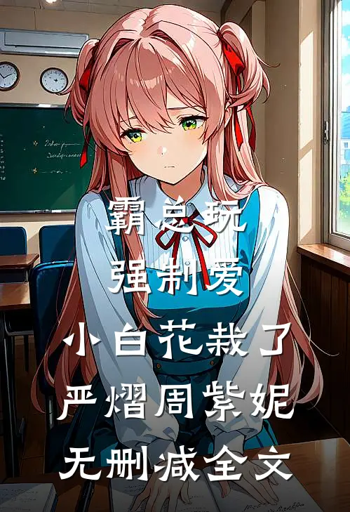 霸总玩强制爱，小白花栽了严熠周紫妮无删减全文