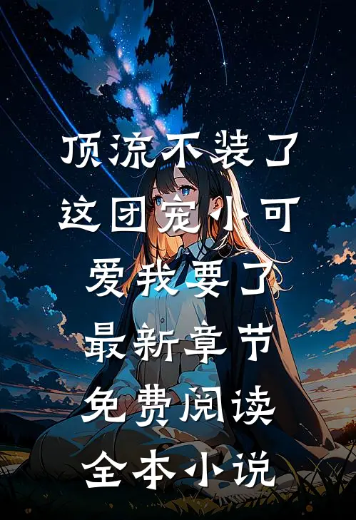 顶流不装了,这团宠小可爱我要了最新章节免费阅读全本小说