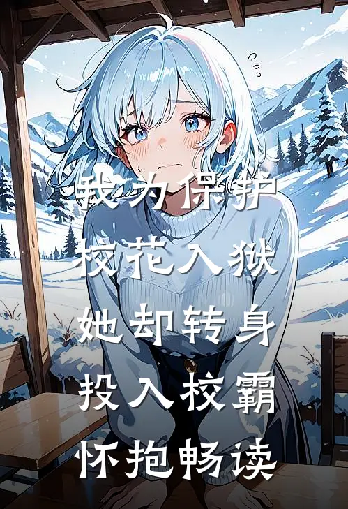 我为保护校花入狱，她却转身投入校霸怀抱畅读