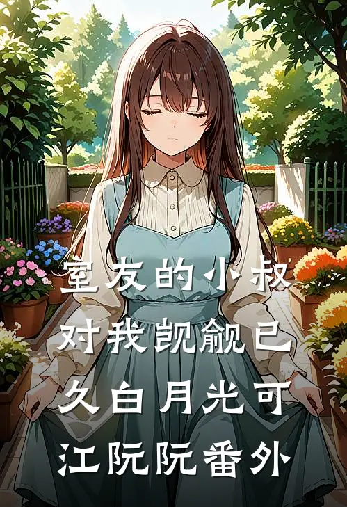 室友的小叔对我觊觎已久白月光可江阮阮番外