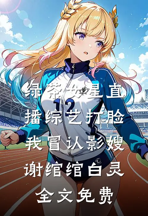 绿茶女星直播综艺打脸我冒认影嫂谢绾绾白灵全文免费
