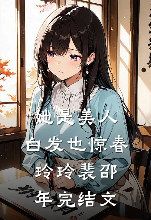 她是美人，白发也惊春玲玲裴邵年完结文