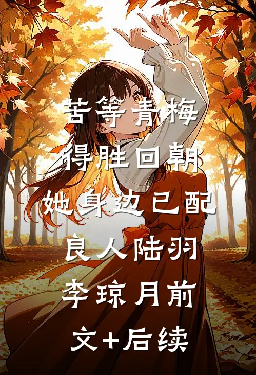 苦等青梅得胜回朝，她身边已配良人陆羽李琼月前文+后续