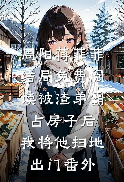 周阳蒋菲菲结局免费阅读被渣弟霸占房子后，我将他扫地出门番外