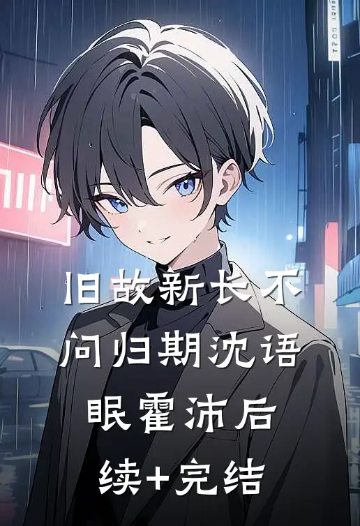 旧故新长不问归期沈语眠霍沛后续+完结