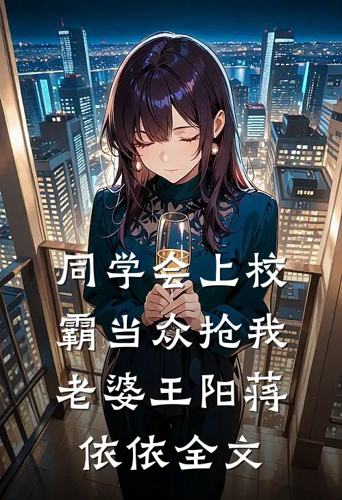同学会上校霸当众抢我老婆王阳蒋依依全文
