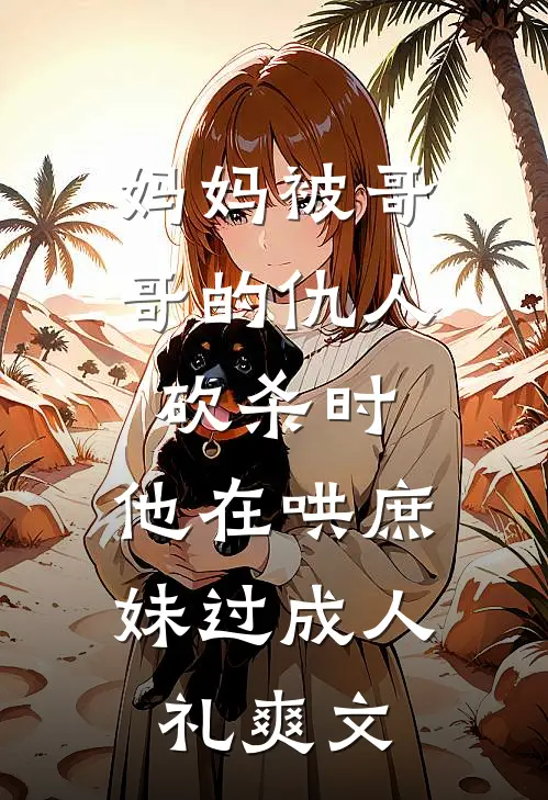 妈妈被哥哥的仇人砍杀时，他在哄庶妹过成人礼爽文