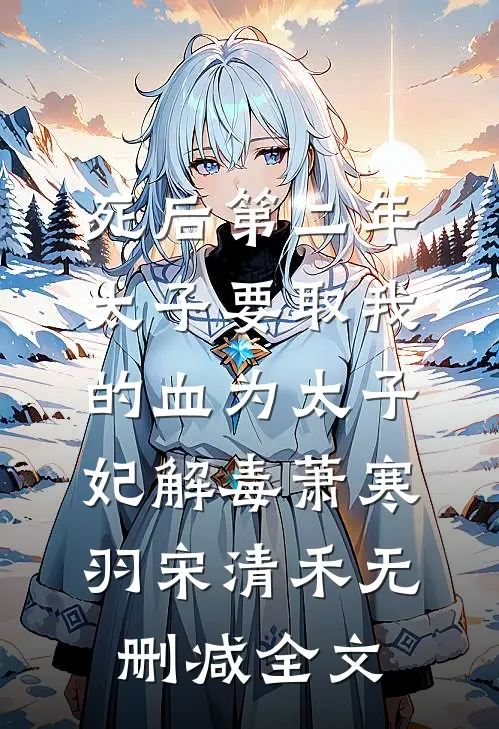 死后第二年，太子要取我的血为太子妃解毒萧寒羽宋清禾无删减全文