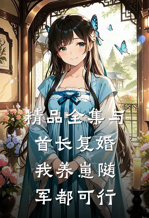 精品全集与首长复婚，我养崽随军都可行