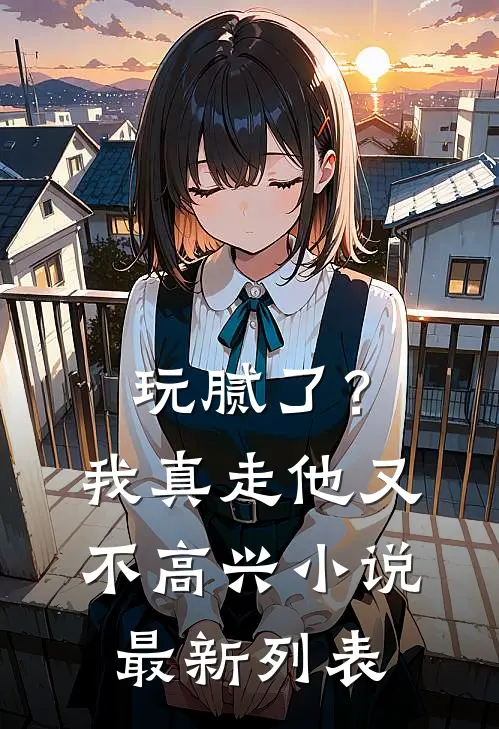 玩腻了？我真走他又不高兴小说最新列表
