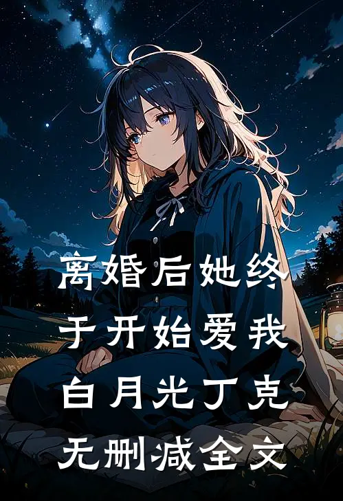 离婚后她终于开始爱我白月光丁克无删减全文