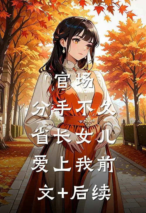 官场：分手不久，省长女儿爱上我前文+后续