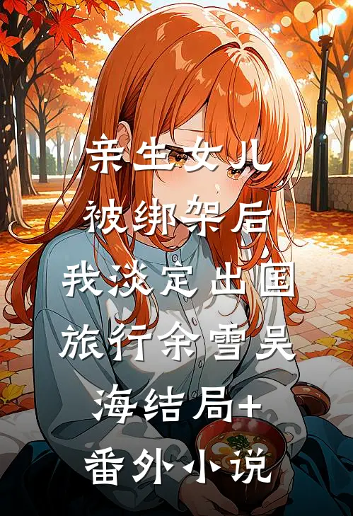 亲生女儿被绑架后，我淡定出国旅行余雪吴海结局+番外小说