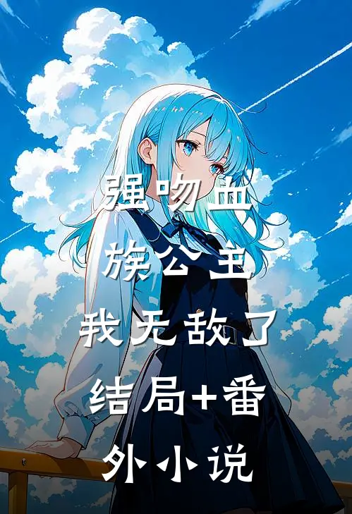 强吻血族公主，我无敌了结局+番外小说