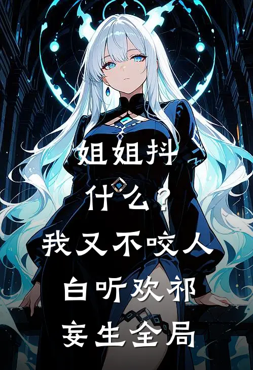 姐姐抖什么？我又不咬人白听欢祁妄生全局
