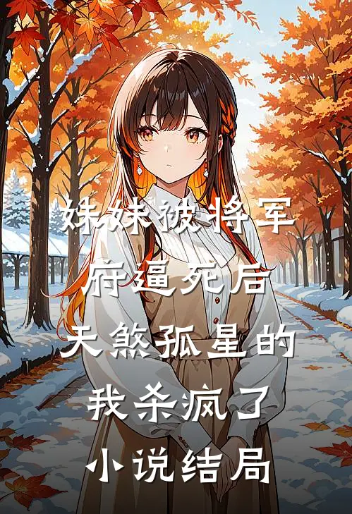 妹妹被将军府逼死后，天煞孤星的我杀疯了小说结局