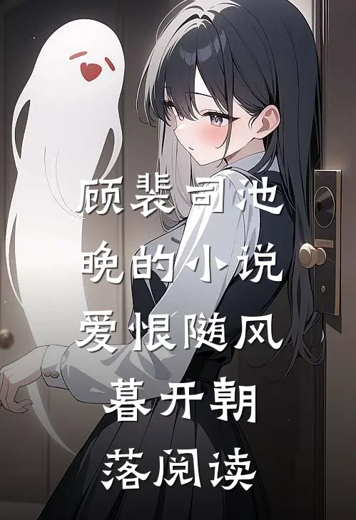 顾裴司池晚的小说爱恨随风，暮开朝落阅读