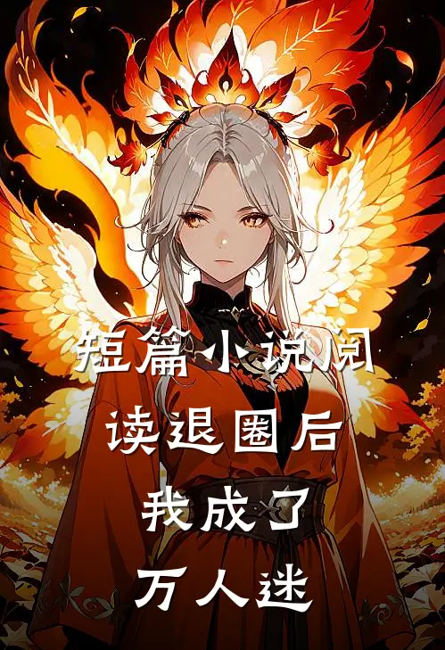 短篇小说阅读退圈后，我成了万人迷