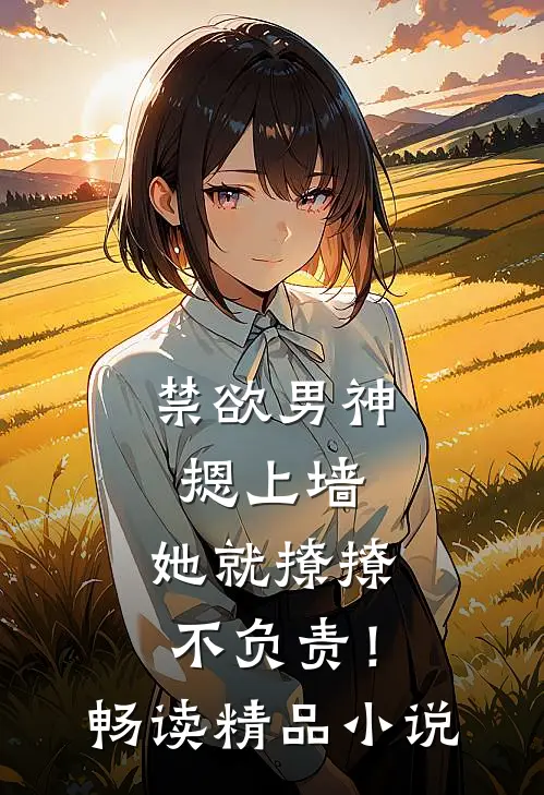 禁欲男神摁上墙，她就撩撩不负责！畅读精品小说