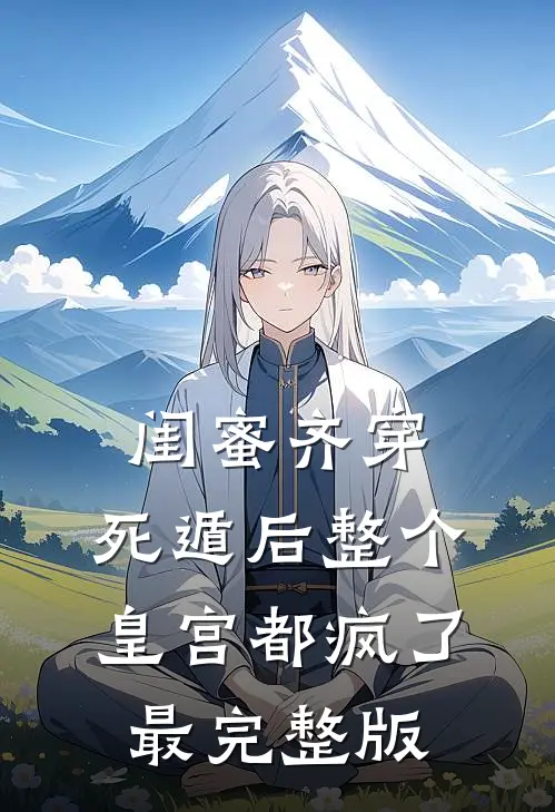闺蜜齐穿，死遁后整个皇宫都疯了最完整版