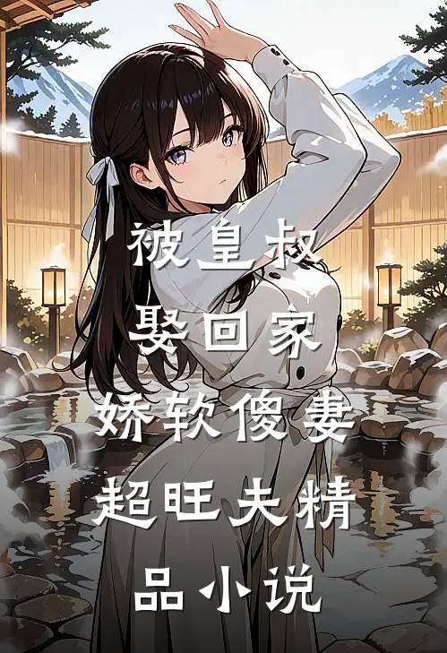 被皇叔娶回家，娇软傻妻超旺夫精品小说