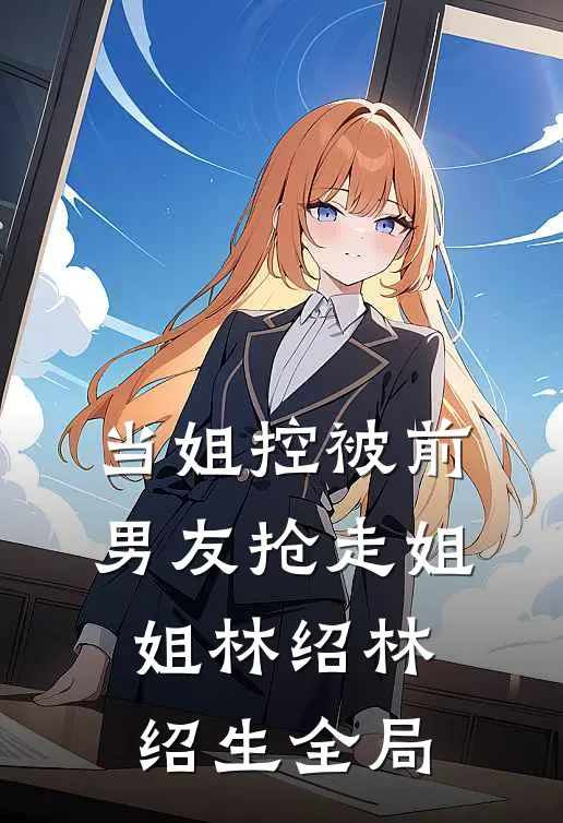 当姐控被前男友抢走姐姐林绍林绍生全局