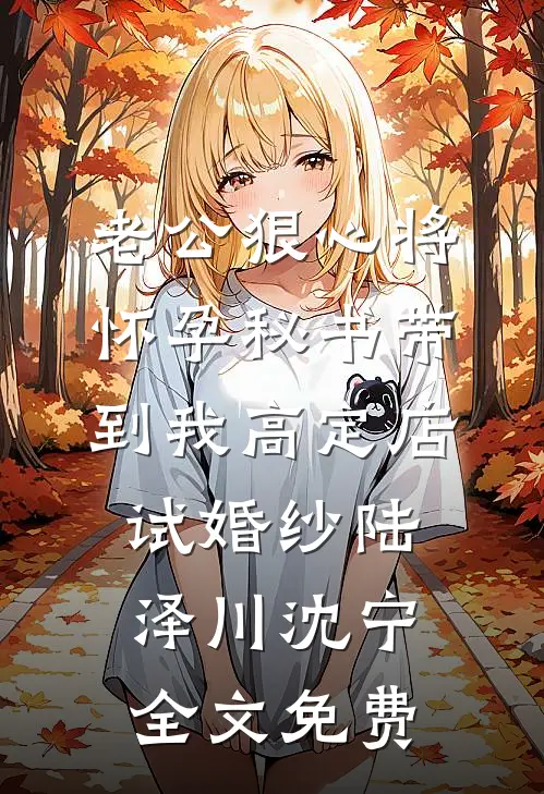 老公狠心将怀孕秘书带到我高定店试婚纱陆泽川沈宁全文免费
