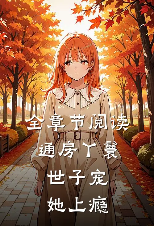 全章节阅读通房丫鬟，世子宠她上瘾