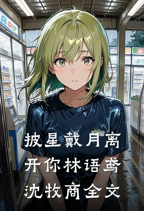 披星戴月离开你林语鸢沈牧商全文