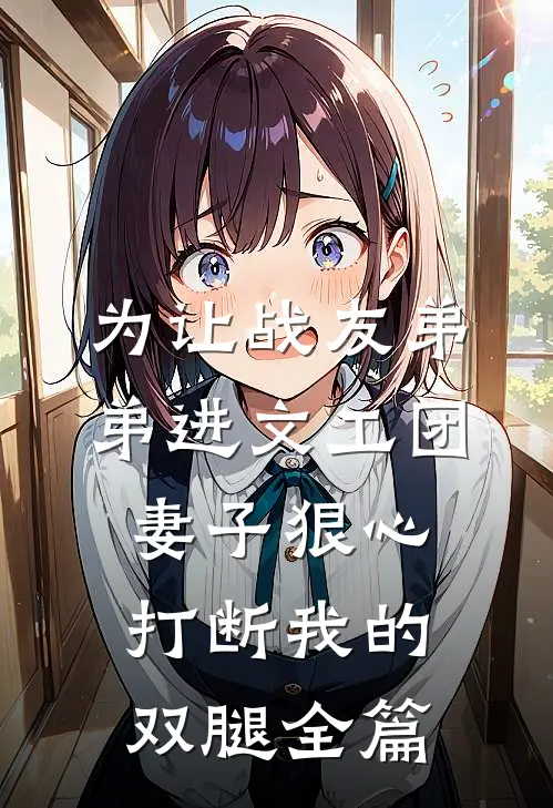 为让战友弟弟进文工团，妻子狠心打断我的双腿全篇