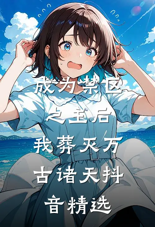 成为禁区之主后，我葬灭万古诸天抖音精选