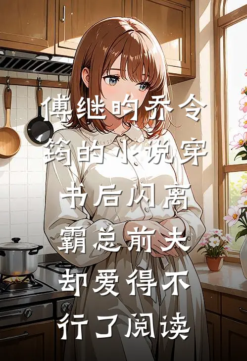 傅继昀乔令筠的小说穿书后闪离，霸总前夫却爱得不行了阅读