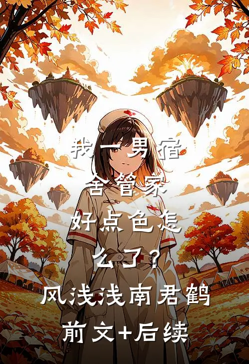 我一男宿舍管家，好点色怎么了？风浅浅南君鹤前文+后续