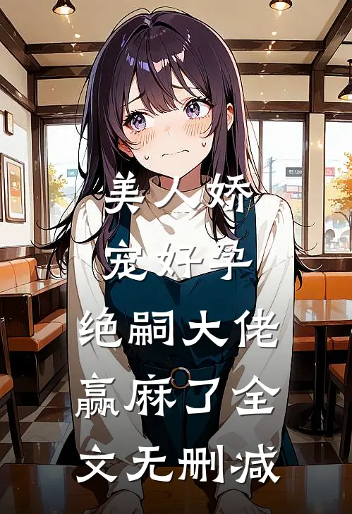 美人娇宠好孕，绝嗣大佬赢麻了全文无删减