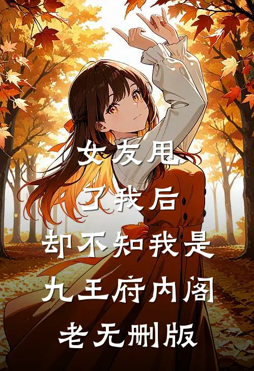 女友甩了我后，却不知我是九王府内阁老无删版