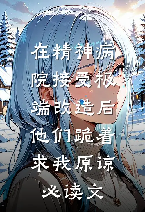 在精神病院接受极端改造后，他们跪着求我原谅必读文