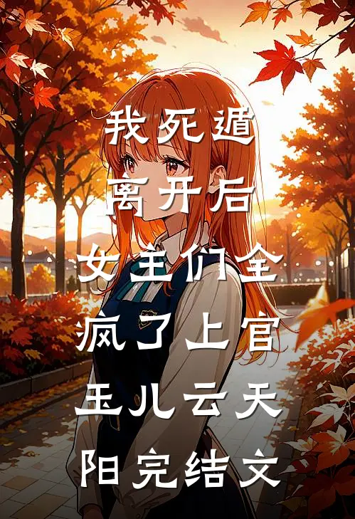 我死遁离开后，女主们全疯了上官玉儿云天阳完结文