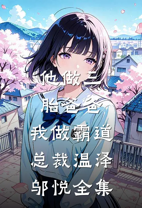 他做三胎爸爸，我做霸道总裁温泽邬悦 全集