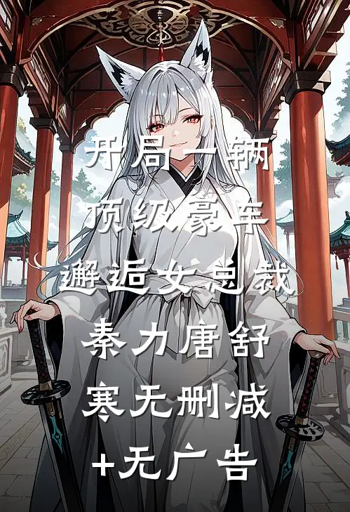 开局一辆顶级豪车，邂逅女总裁秦力唐舒寒无删减+无广告