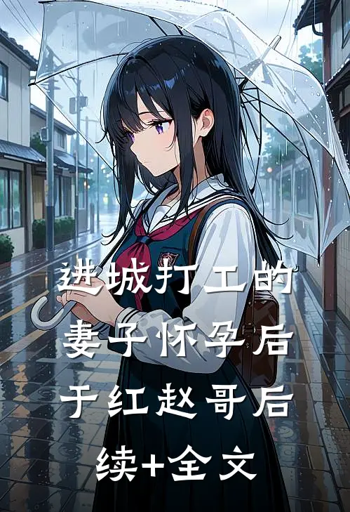 进城打工的妻子怀孕后于红赵哥后续+全文