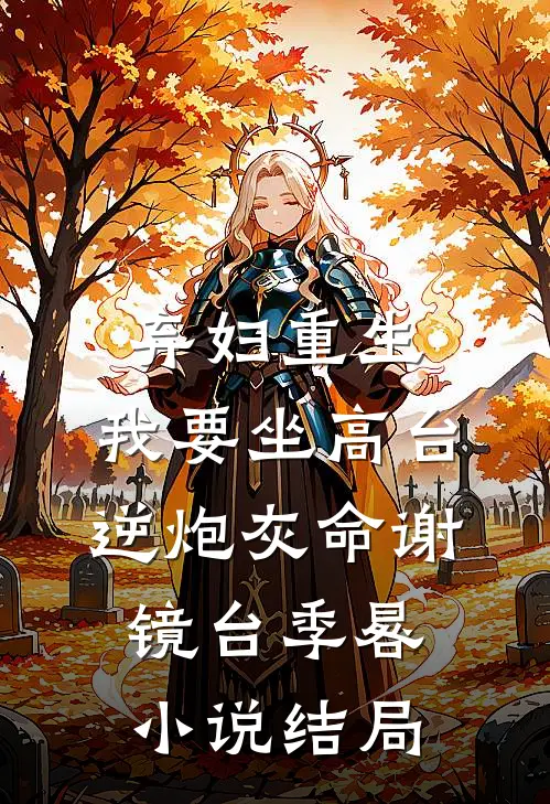 弃妇重生，我要坐高台，逆炮灰命谢镜台季晷小说结局