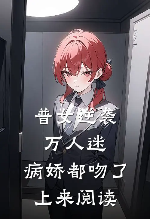 普女逆袭万人迷，病娇都吻了上来阅读